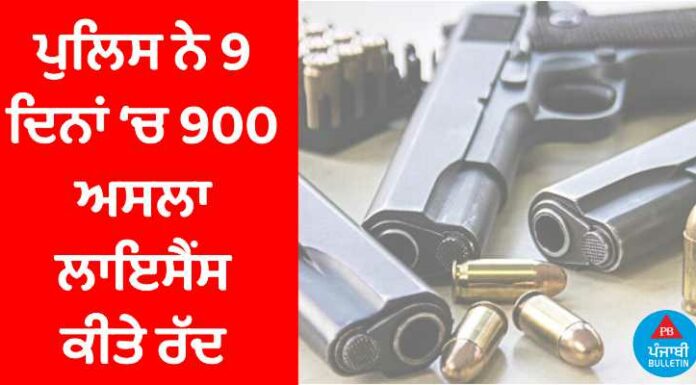 ਪੰਜਾਬ ਪੁਲਿਸ ਗੰਨ ਕਲਚਰ ਖਿਲਾਫ ਆਈ ਐਕਸ਼ਨ ‘ਚ, 9 ਦਿਨਾਂ ‘ਚ 900 ਅਸਲਾ ਲਾਇਸੈਂਸ ਕੀਤੇ ਰੱਦ