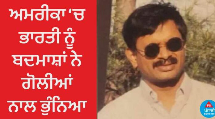 ਅਮਰੀਕਾ ‘ਚ ਭਾਰਤੀ ਨੂੰ ਬਦਮਾਸ਼ਾਂ ਨੇ ਗੋਲੀਆਂ ਨਾਲ ਭੁੰਨਿਆ