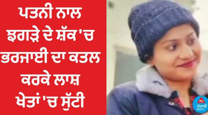 ਪਤਨੀ ਨਾਲ ਝਗੜੇ ਦੇ ਸ਼ੱਕ ‘ਚ ਭਰਜਾਈ ਦਾ ਕਤਲ, ਲਾਸ਼ ਖੇਤਾਂ ‘ਚ ਸੁੱਟੀ, ਪੜ੍ਹੋ ਰਿਸ਼ਤਿਆਂ ਦੀ ਹੈਰਾਨ ਕਰਨ ਵਾਲੀ ਘਟਨਾ