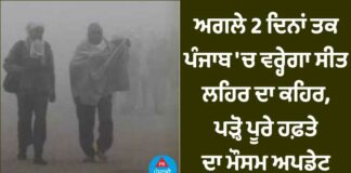 ਅਗਲੇ 2 ਦਿਨਾਂ ਤਕ ਪੰਜਾਬ ‘ਚ ਵਰ੍ਹੇਗਾ ਸੀਤ ਲਹਿਰ ਦਾ ਕਹਿਰ, ਪੜ੍ਹੋ ਪੂਰੇ ਹਫਤੇ ਦਾ ਅਪਡੇਟ