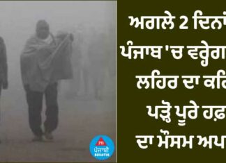 ਅਗਲੇ 2 ਦਿਨਾਂ ਤਕ ਪੰਜਾਬ ‘ਚ ਵਰ੍ਹੇਗਾ ਸੀਤ ਲਹਿਰ ਦਾ ਕਹਿਰ, ਪੜ੍ਹੋ ਪੂਰੇ ਹਫਤੇ ਦਾ ਅਪਡੇਟ