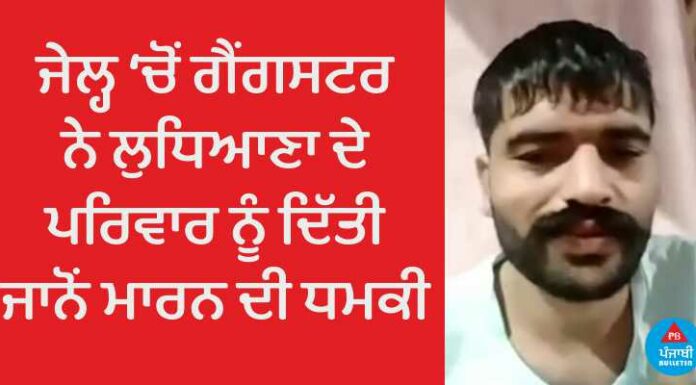 ਲੁਧਿਆਣਾ : ਜੇਲ ‘ਚ ਬੰਦ ਗੈਂਗਸਟਰ ਨੇ ਵੀਡੀਓ ਕਾਲ ਰਾਹੀਂ ਪਰਿਵਾਰ ਨੂੰ ਦਿੱਤੀ ਜਾਨੋਂ ਮਾਰਨ ਦੀ ਧਮਕੀ