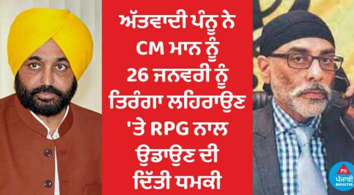 ਵੱਡੀ ਖਬਰ : ਅੱਤਵਾਦੀ ਪੰਨੂ ਨੇ CM ਮਾਨ ਨੂੰ 26 ਜਨਵਰੀ ਨੂੰ ਤਿਰੰਗਾ ਲਹਿਰਾਉਣ ‘ਤੇ RPG ਨਾਲ ਉਡਾਉਣ ਦੀ ਦਿੱਤੀ ਧਮਕੀ