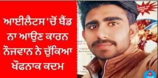 ਆਈਲੈਟਸ ‘ਚੋਂ ਬੈਂਡ ਨਾ ਆਉਣ ਕਾਰਨ ਨੌਜਵਾਨ ਨੇ ਚੁੱਕਿਆ ਖੌਫਨਾਕ ਕਦਮ