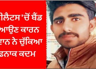 ਆਈਲੈਟਸ ‘ਚੋਂ ਬੈਂਡ ਨਾ ਆਉਣ ਕਾਰਨ ਨੌਜਵਾਨ ਨੇ ਚੁੱਕਿਆ ਖੌਫਨਾਕ ਕਦਮ