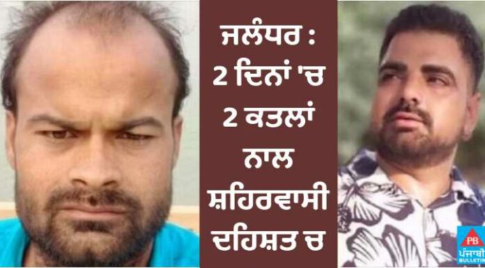 ਜਲੰਧਰ ‘ਚ 2 ਦਿਨਾਂ ‘ਚ 2 ਕਤਲਾਂ ਨਾਲ ਸ਼ਹਿਰ ਵਾਸੀ ਦਹਿਸ਼ਤ ‘ਚ