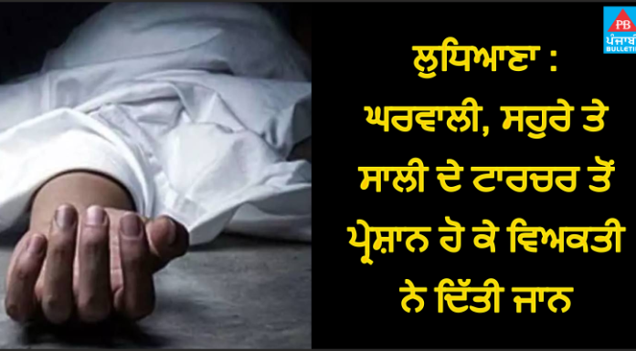 ਲੁਧਿਆਣਾ : ਘਰਵਾਲੀ, ਸਹੁਰੇ ਤੇ ਸਾਲੀ ਦੇ ਟਾਰਚਰ ਤੋਂ ਪ੍ਰੇਸ਼ਾਨ ਹੋ ਕੇ ਵਿਅਕਤੀ ਨੇ ਦਿੱਤੀ ਜਾਨ, ਬਜ਼ੁਰਗ ਮਾਪਿਆਂ ਦਾ ਰੋ-ਰੋ ਬੁਰਾ ਹਾਲ