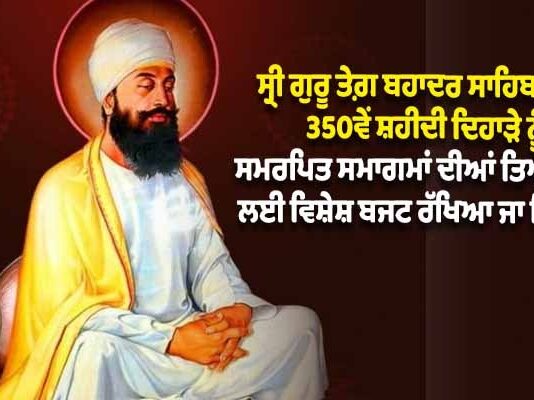 ਵੱਡੀ ਖਬਰ : ਸ੍ਰੀ ਗੁਰੂ ਤੇਗ ਬਹਾਦਰ ਜੀ ਦੇ 350ਵੇਂ ਸ਼ਹੀਦੀ ਦਿਹਾੜੇ ਨੂੰ ਸਮਰਪਿਤ ਸਮਾਗਮਾਂ ਲਈ 350 ਕਰੋੜ ਰੁਪਏ ਦਾ ਐਲਾਨ
